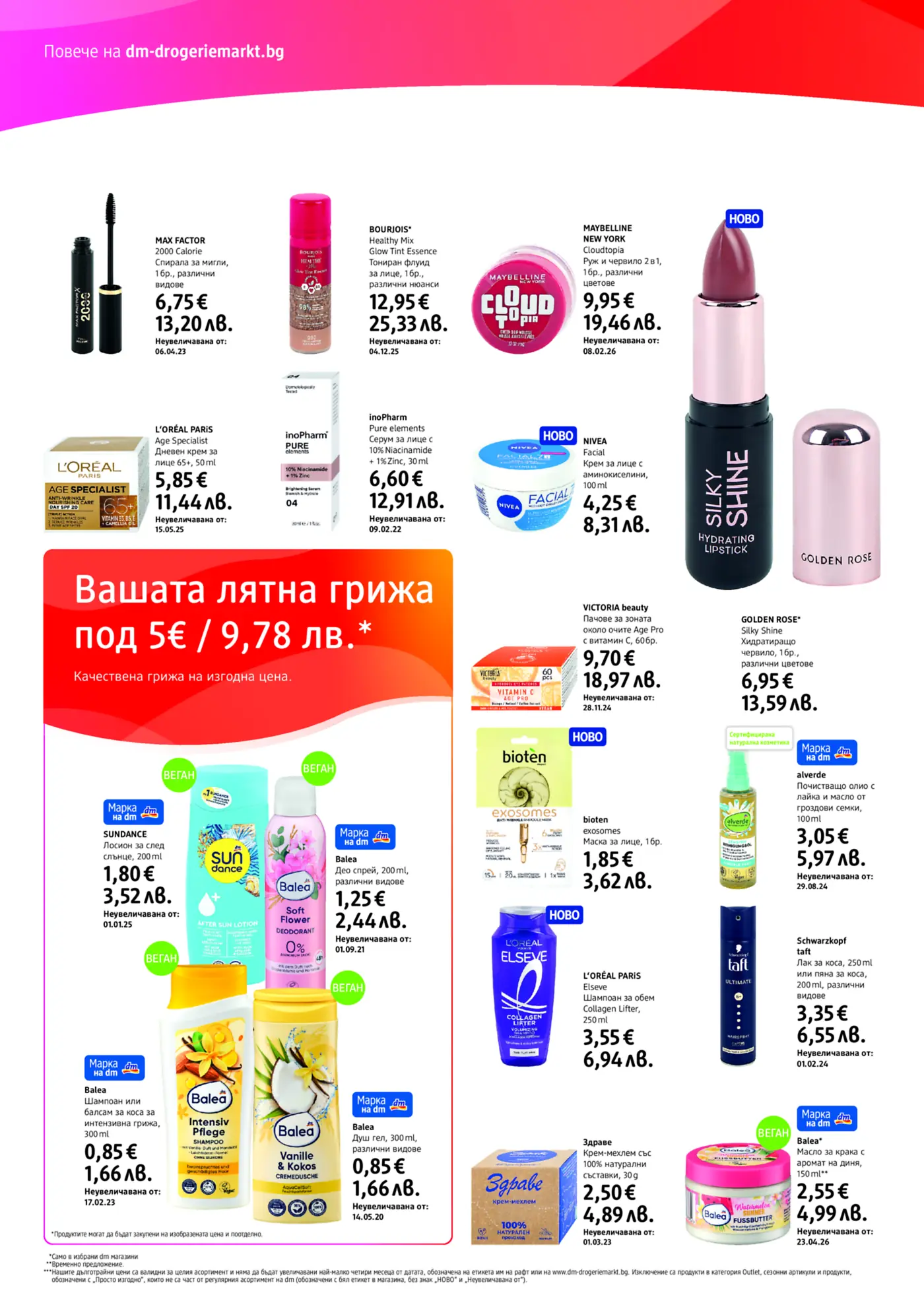 Брошура на dm-drogeriemarkt.bg с козметика и продукти за лична хигиена. Включва спирали за мигли, тониращи флуиди, руж, червила, дневни кремове, серуми за лице, кремове за лице, пачове за очи, лосиони за след слънце, дезодоранти, маски за лице, почистващи олиа, шампоани, балсами, душ гелове, лакове и пяни за коса, крем-мехлеми и масла за крака. Представени са марки като Max Factor, Bourjois, Maybelline New York, L'Oréal Paris, inoPharm, Nivea, Golden Rose, Victoria Beauty, Sundance, Balea, bioten, alverde, Schwarzkopf Taft, Здраве. Акцентът е върху лятната грижа и изгодни цени.